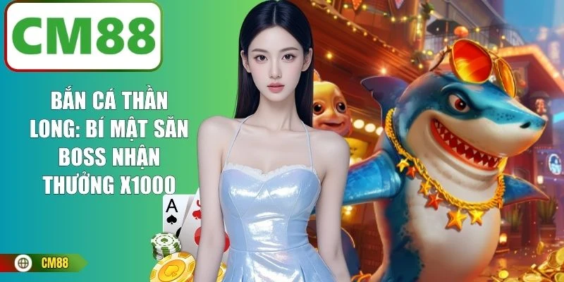Bắn Cá Thần Long: Bí Mật Săn Boss Nhận Thưởng X1000