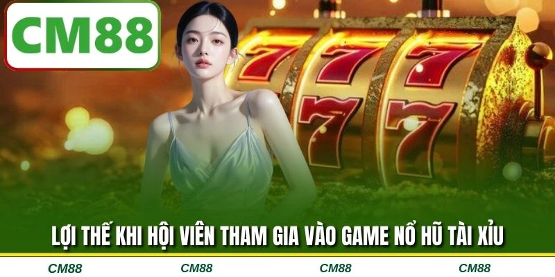 Lợi thế khi hội viên tham gia vào game nổ hũ tài xỉu